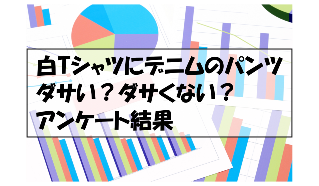 白Tシャツにデニムのパンツダサい？ダサくない？アンケート結果