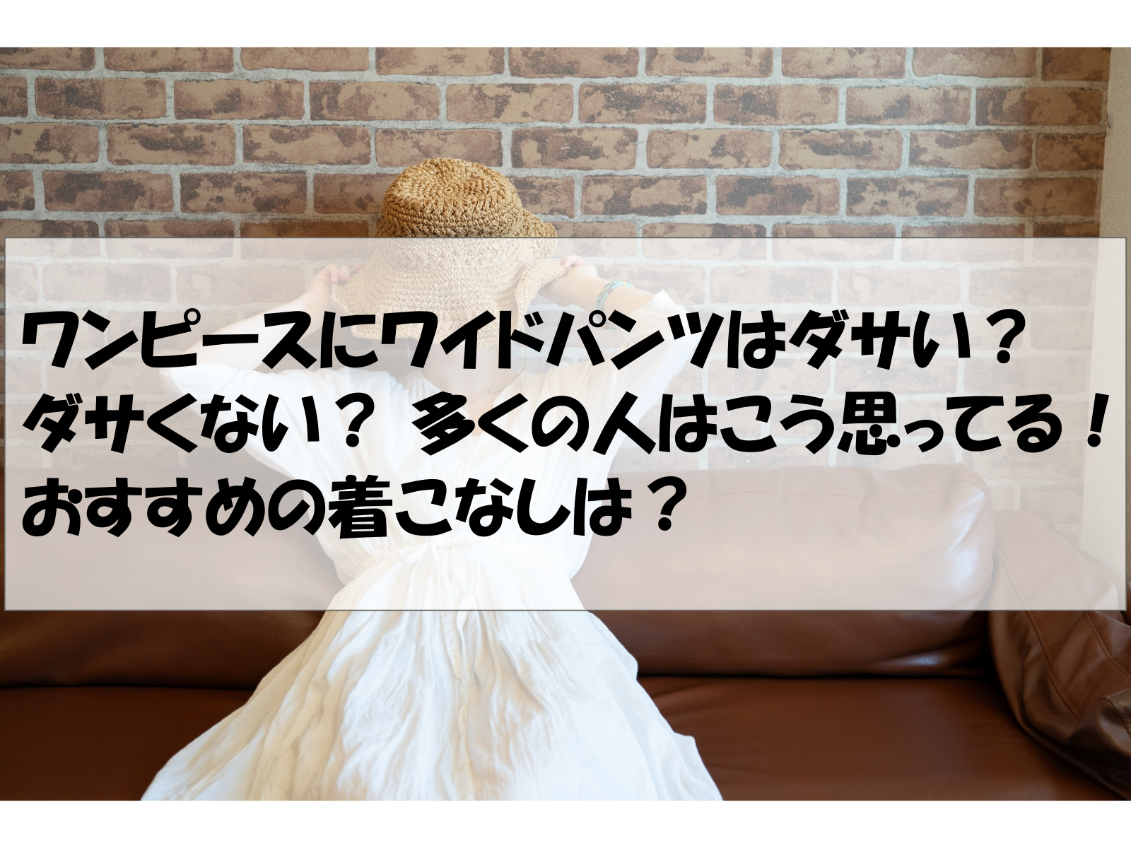 ワンピースにワイドパンツはダサい？ダサくない？ 多くの人はこう思ってる！おすすめの着こなしは？