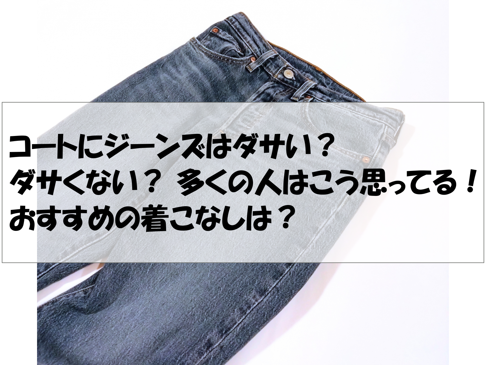 コートにジーンズはダサい？ダサくない？ 多くの人はこう思ってる！おすすめの着こなしは？