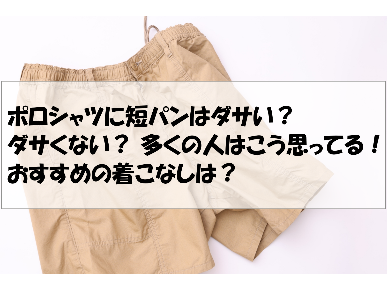 ポロシャツに短パンはダサい？ダサくない？ 多くの人はこう思ってる！おすすめの着こなしは？